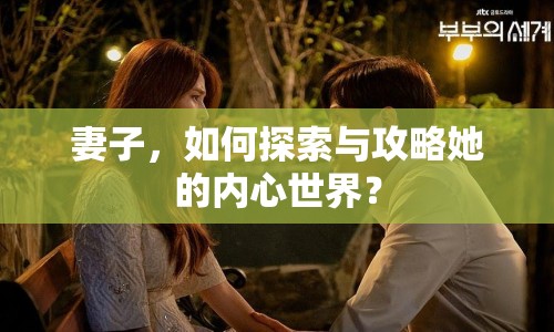 妻子，如何探索與攻略她的內(nèi)心世界？