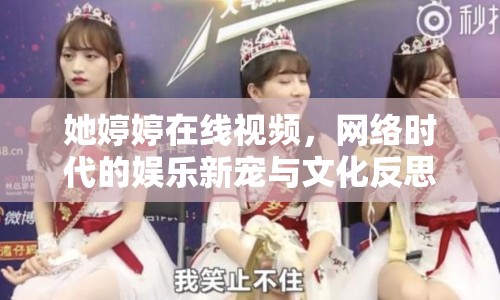 她婷婷在線視頻，網(wǎng)絡(luò)時(shí)代的娛樂(lè)新寵與文化反思