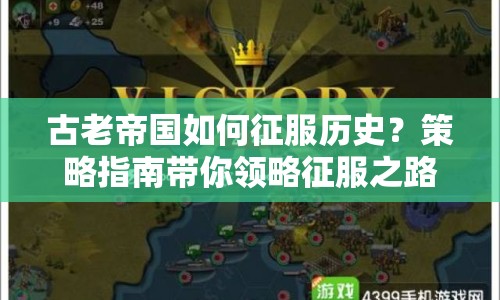 古老帝國如何征服歷史？策略指南帶你領(lǐng)略征服之路！