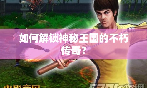 如何解鎖神秘王國的不朽傳奇？