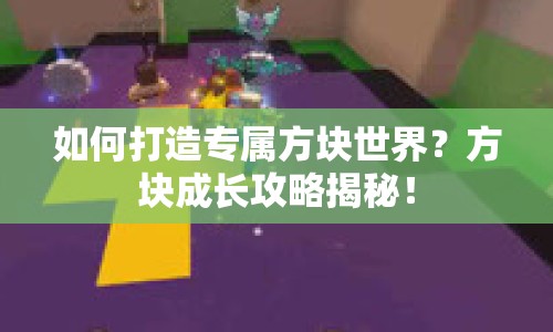 如何打造專屬方塊世界？方塊成長攻略揭秘！