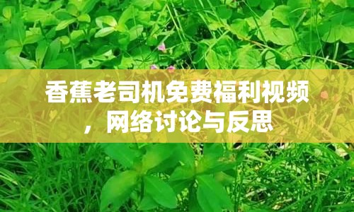 香蕉老司機(jī)免費(fèi)福利視頻，網(wǎng)絡(luò)討論與反思