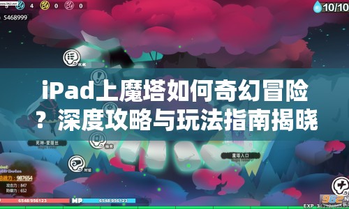 iPad上魔塔如何奇幻冒險(xiǎn)？深度攻略與玩法指南揭曉！
