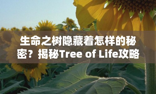 生命之樹隱藏著怎樣的秘密？揭秘Tree of Life攻略！