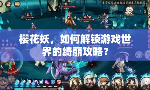 櫻花妖，如何解鎖游戲世界的綺麗攻略？