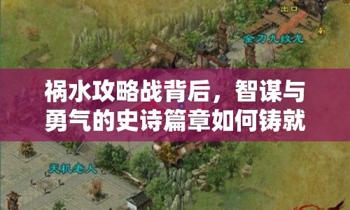禍水攻略戰(zhàn)背后，智謀與勇氣的史詩篇章如何鑄就？