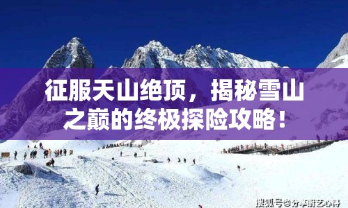 征服天山絕頂，揭秘雪山之巔的終極探險(xiǎn)攻略！