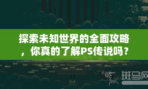 探索未知世界的全面攻略，你真的了解PS傳說嗎？
