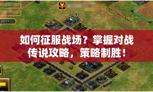 如何征服戰(zhàn)場？掌握對戰(zhàn)傳說攻略，策略制勝！