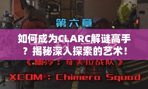 如何成為CLARC解謎高手？揭秘深入探索的藝術(shù)！