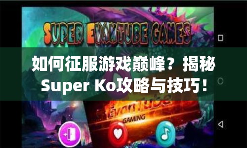 如何征服游戲巔峰？揭秘Super Ko攻略與技巧！