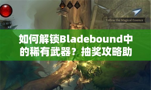 如何解鎖Bladebound中的稀有武器？抽獎攻略助你提升戰(zhàn)斗力！