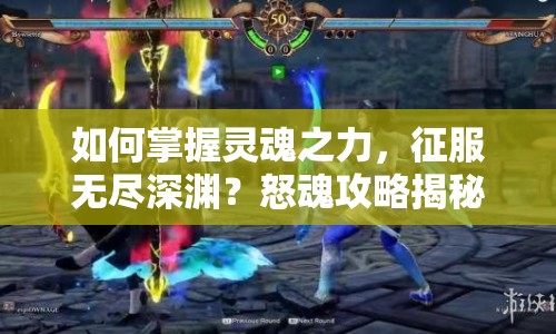 如何掌握靈魂之力，征服無(wú)盡深淵？怒魂攻略揭秘！