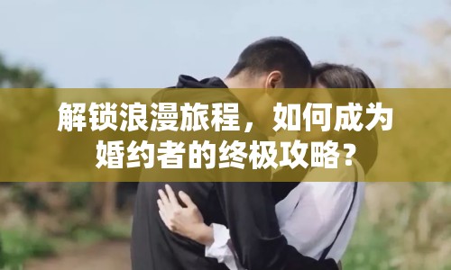 解鎖浪漫旅程，如何成為婚約者的終極攻略？