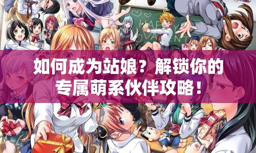如何成為站娘？解鎖你的專屬萌系伙伴攻略！