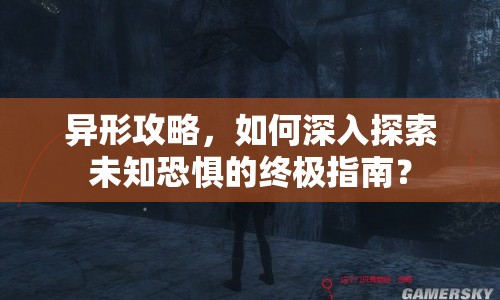 異形攻略，如何深入探索未知恐懼的終極指南？