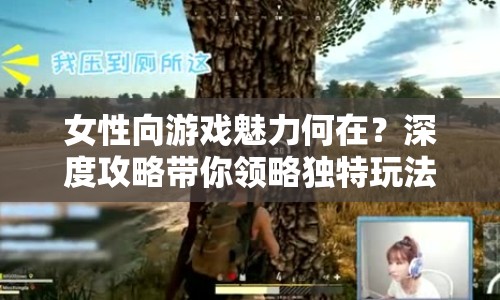 女性向游戲魅力何在？深度攻略帶你領略獨特玩法！