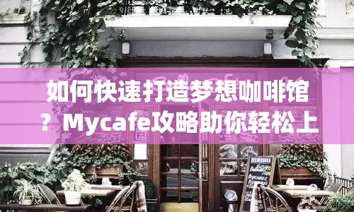 如何快速打造夢想咖啡館？Mycafe攻略助你輕松上手