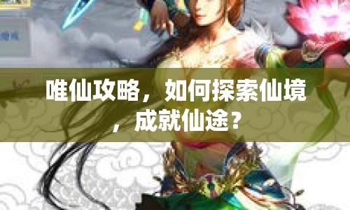 唯仙攻略，如何探索仙境，成就仙途？