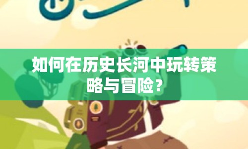 如何在歷史長河中玩轉(zhuǎn)策略與冒險(xiǎn)？