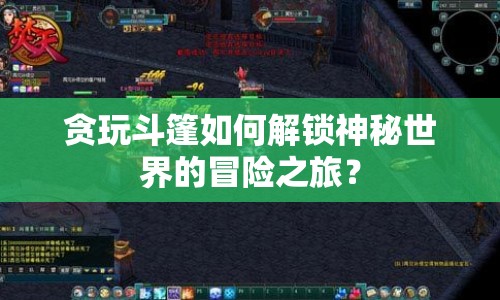 貪玩斗篷如何解鎖神秘世界的冒險(xiǎn)之旅？