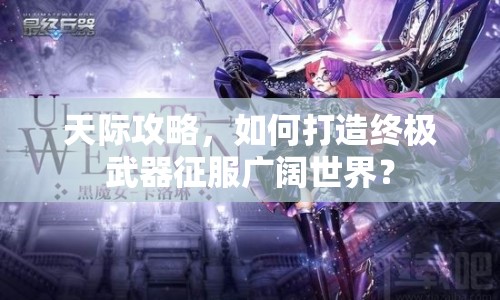 天際攻略，如何打造終極武器征服廣闊世界？