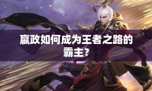 嬴政如何成為王者之路的霸主？
