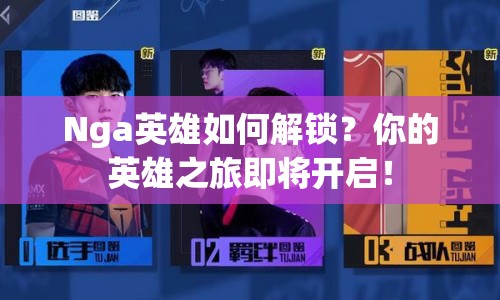 Nga英雄如何解鎖？你的英雄之旅即將開啟！