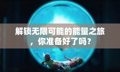 解鎖無(wú)限可能的能量之旅，你準(zhǔn)備好了嗎？