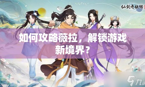 如何攻略薇拉，解鎖游戲新境界？