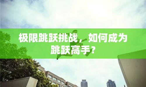 極限跳躍挑戰(zhàn)，如何成為跳躍高手？