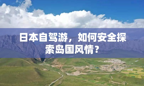 日本自駕游，如何安全探索島國風(fēng)情？