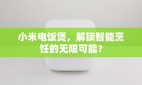 小米電飯煲，解鎖智能烹飪的無限可能？