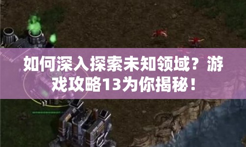 如何深入探索未知領(lǐng)域？游戲攻略13為你揭秘！
