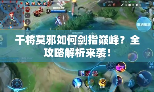 干將莫邪如何劍指巔峰？全攻略解析來襲！