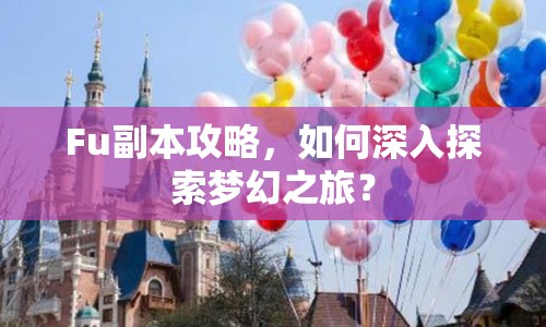 Fu副本攻略，如何深入探索夢幻之旅？