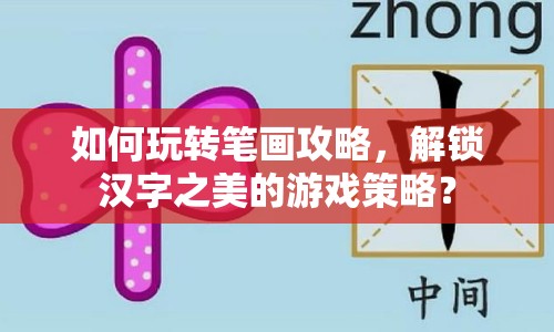 如何玩轉(zhuǎn)筆畫攻略，解鎖漢字之美的游戲策略？