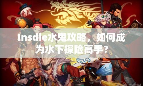 Insdie水鬼攻略，如何成為水下探險(xiǎn)高手？