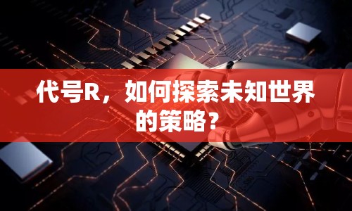 代號R，如何探索未知世界的策略？