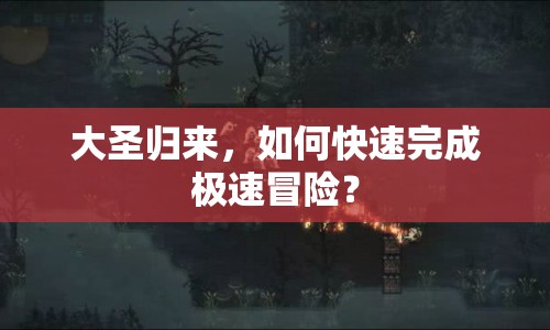 大圣歸來(lái)，如何快速完成極速冒險(xiǎn)？