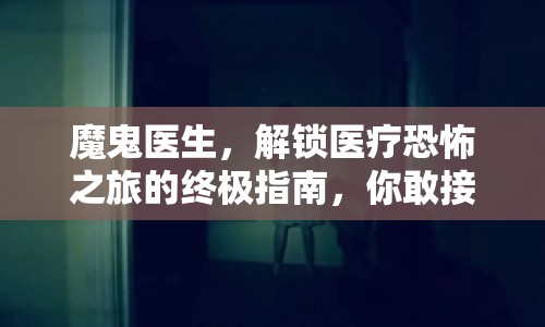 魔鬼醫(yī)生，解鎖醫(yī)療恐怖之旅的終極指南，你敢接受挑戰(zhàn)嗎？