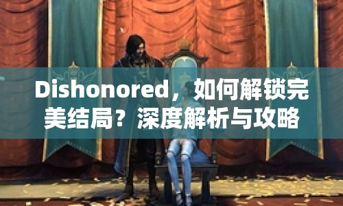 Dishonored，如何解鎖完美結局？深度解析與攻略來襲！