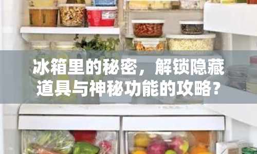 冰箱里的秘密，解鎖隱藏道具與神秘功能的攻略？