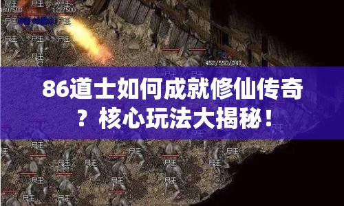 86道士如何成就修仙傳奇？核心玩法大揭秘！