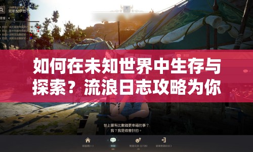 如何在未知世界中生存與探索？流浪日志攻略為你揭秘！