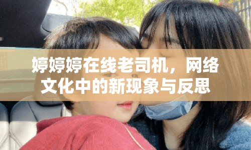 婷婷婷在線老司機(jī)，網(wǎng)絡(luò)文化中的新現(xiàn)象與反思