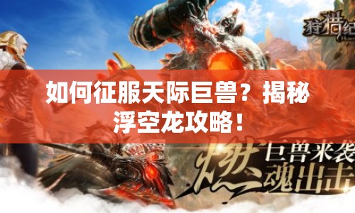 如何征服天際巨獸？揭秘浮空龍攻略！