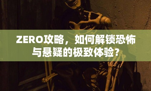 ZERO攻略，如何解鎖恐怖與懸疑的極致體驗？