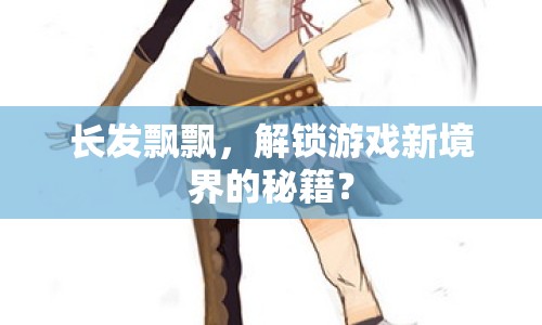 長發(fā)飄飄，解鎖游戲新境界的秘籍？