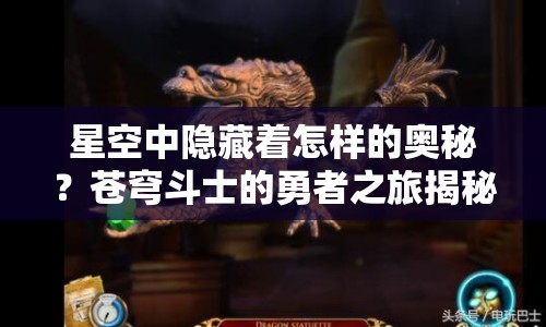 星空中隱藏著怎樣的奧秘？蒼穹斗士的勇者之旅揭秘！